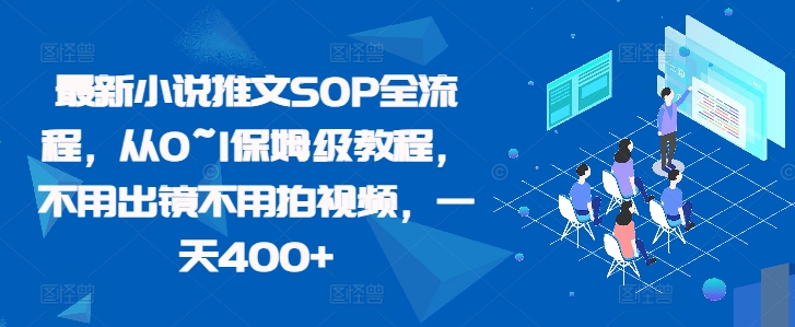 全新小说推文SOP全过程，从0~1家庭保姆级实例教程，无需出境无需拍摄视频，一天400-番茄副业网