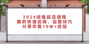 （13267期）2024闲鱼起店课程：解析货源选择、运营技巧，分享年售10W+经验-番茄副业网