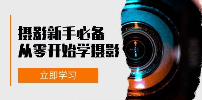 初学者从零开始学拍摄：器械、光源、构图法、实战演练拍照及后期修图，课程内容丰富多彩，实操性强-番茄副业网