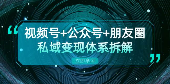 视频号+公众号+朋友圈私域变现体系拆解，全体平台流量枯竭下的应对策略-番茄副业网