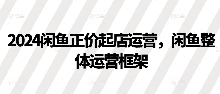 2024闲鱼平台原价出单经营，闲鱼平台总体运营框架-番茄副业网