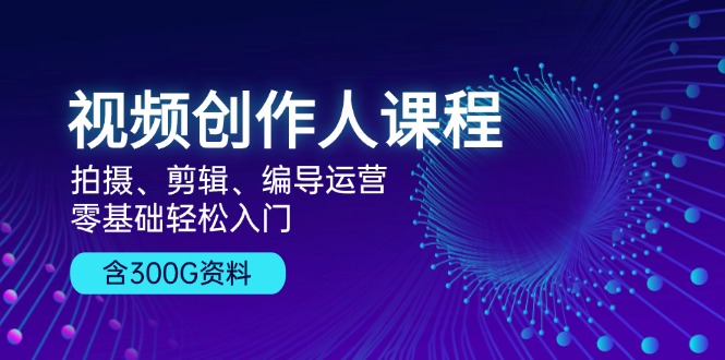 （13203期）视频创作人课程！拍摄、剪辑、编导运营，零基础轻松入门，含300G资料-番茄副业网