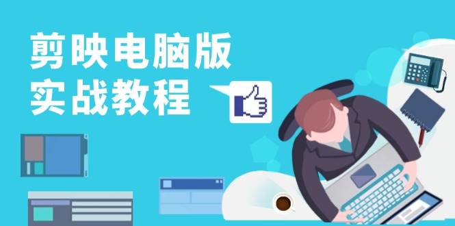 剪映电脑版实战演练实例教程，0基本打造出短视频剪辑大神，详细说明作用、工具与实操案例-番茄副业网