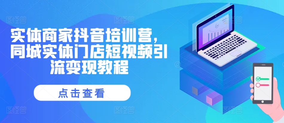 实体商家抖音培训营，同城网线下门店短视频营销转现实例教程-番茄副业网