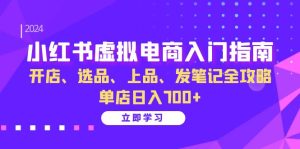 （13185期）小红书虚拟电商入门指南：开店、选品、上品、发笔记全攻略 单店日入700+-番茄副业网
