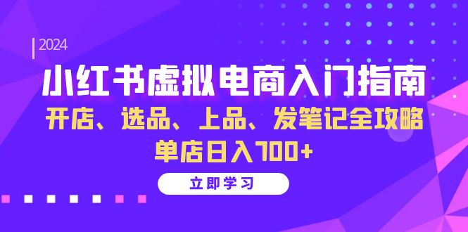 （13185期）小红书虚拟电商入门指南：开店、选品、上品、发笔记全攻略 单店日入700+-番茄副业网