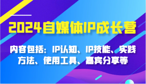 2024自媒体平台IP成长营，基本内容：IP认知能力、IP专业技能、实践方式、工具的使用、特邀嘉宾分享等-番茄副业网