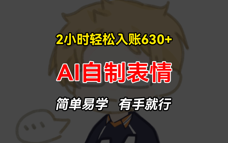 （13213期）2小时轻松入账630+赚钱项目，手把手教你做AI自制表情，简单易学有手就行-番茄副业网