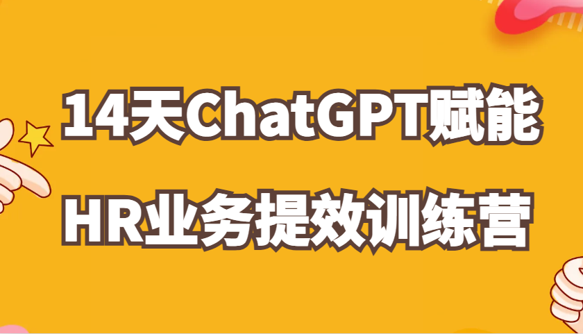 ChatGPT创变HR业务流程提质增效14天夏令营，从小白到应用大神在HR工作上灵活应用-番茄副业网