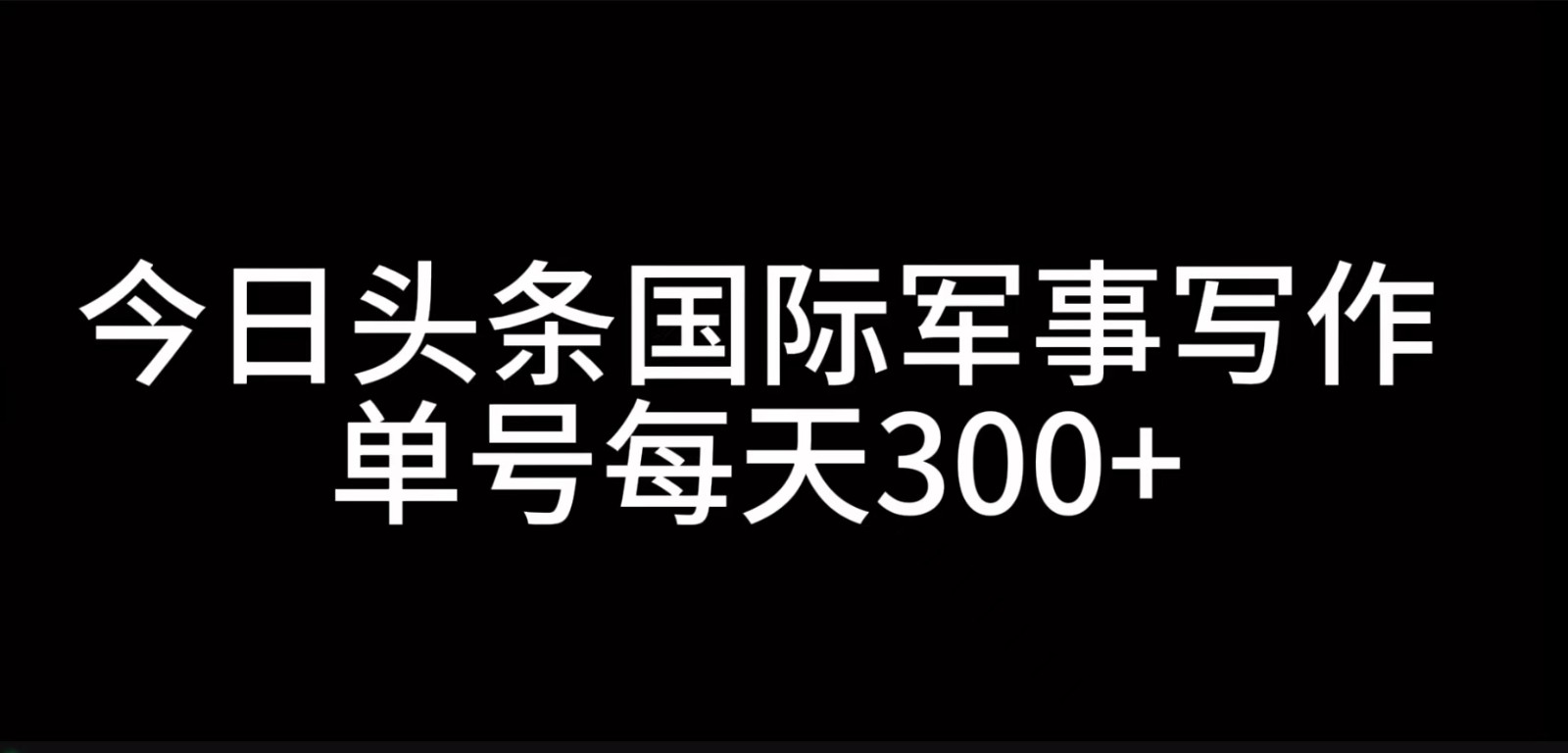 今日今日头条国际军事创作，运用AI写作，运单号日入300-番茄副业网