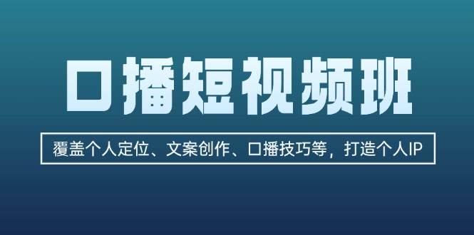 口播短视频班：覆盖个人定位、文案创作、口播技巧等，打造个人IP-番茄副业网