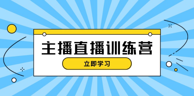 （13241期）主播直播特训营：抖音直播间运营知识+开播准备+流量考核，轻松上手-番茄副业网