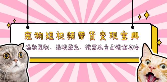 小宠物短视频卖货转现秘笈：爆品拷贝、违反规定防止、精准流量攻占攻略大全-番茄副业网