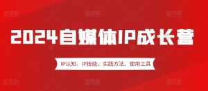 2024自媒体IP成长营,IP认知、IP技能、实践方法、使用工具、嘉宾分享等-番茄副业网