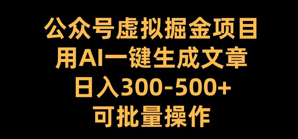 公众号虚拟掘金项目，用AI一键生成文章，日入300+可批量操作【揭秘】-番茄副业网