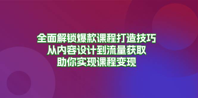 全面解锁爆款课程打造技巧，从内容设计到流量获取，助你实现课程变现-番茄副业网