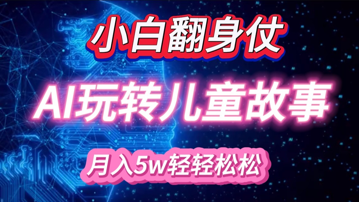 新手大翻身！靠AI轻松玩儿童绘本故事，月入 5w ，轻轻松松的很！-番茄副业网
