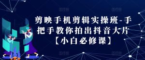 剪辑软件手机剪辑实际操作班-教你如何拍出来抖音大片【新手必修课程】-番茄副业网