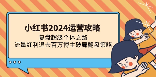 （13194期）小红书2024运营攻略：复盘超级个体之路 流量红利退去百万博主破局翻盘-番茄副业网