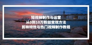 （13247期）短视频制作与运营，从0到10万粉丝变现方法，剪映特效与热门视频制作教程-番茄副业网