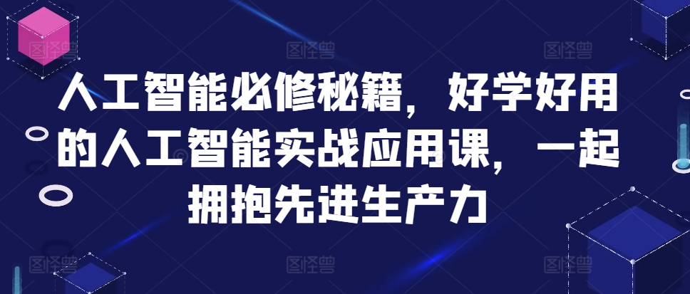 人工智能技术必需秘笈，好学会用人工智能技术的实战应用课，一起相拥先进生产力-番茄副业网