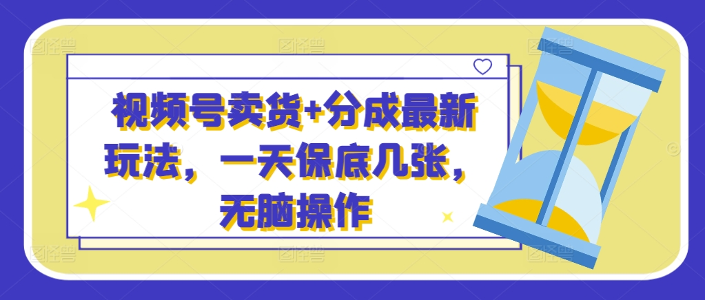 微信视频号卖东西 分为全新游戏玩法，一天最低多张，没脑子实际操作-番茄副业网