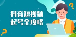 (13230期)抖音短视频起号全攻略:从算法原理到运营技巧,掌握起号流程与底层逻辑-番茄副业网