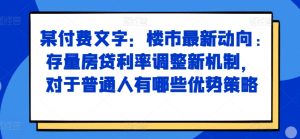 某付费文章:房市最新动态,存量房贷利率调节创新机制,对于普通人有什么优势对策-番茄副业网