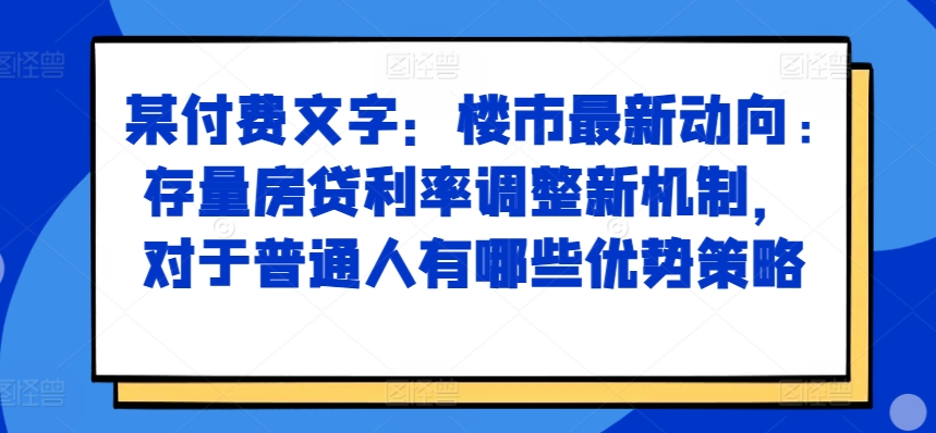 某付费文章：房市最新动态，存量房贷利率调节创新机制，对于普通人有什么优势对策-番茄副业网