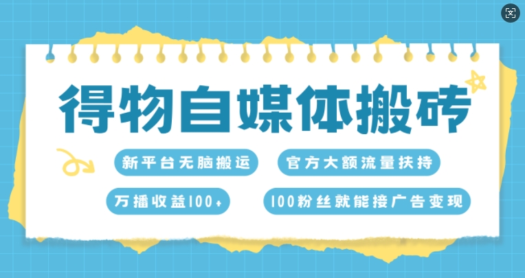 得物自媒体搬砖，万播收益100+，官方大额流量扶持，100粉丝就能接广告变现-番茄副业网