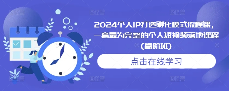 2024个人IP打造孵化模式流程课，一套最为完整的个人短视频落地课程(高阶班)-番茄副业网