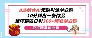 B站结合AI无脑引流创业粉，10分钟出一条作品，矩阵高效日引300+精准创业粉-番茄副业网