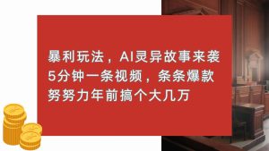 （13612期）暴利玩法，AI灵异故事来袭，5分钟1条视频，条条爆款 努努力年前搞个大几万-番茄副业网