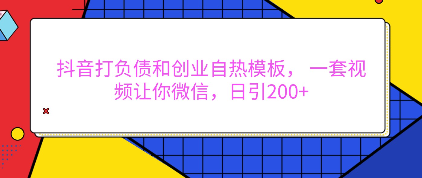 抖音打债务创业自然模版， 一套短视频使你手机微信，日引200-番茄副业网