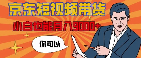 【揭秘】京东短视频带货，小白也能月入9k+(附详细教程)-番茄副业网