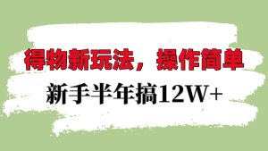 得物APP新模式详尽步骤，使用方便，初学者一年搞12W-番茄副业网