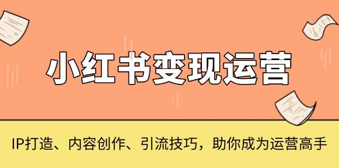 小红书的转现经营，IP打造出、内容生产、引流技术，帮助你变成运营高手-番茄副业网