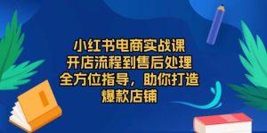 小红书电商实战演练课,开店的流程到退货退款流程,多方位具体指导,帮助你推出爆款店面-番茄副业网