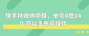 快手特效师项目，单号0撸140，可以多账号操作【揭秘】-番茄副业网