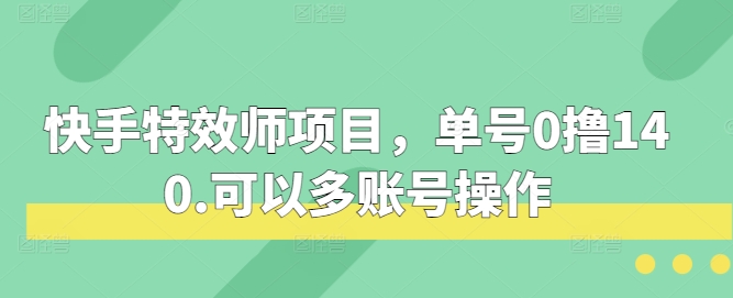 快手特效师项目，单号0撸140，可以多账号操作【揭秘】-番茄副业网