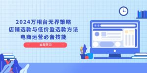 （13633期）2024万相台无界策略，店铺选款与低价盈选款方法，电商运营必备技能-番茄副业网