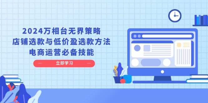 （13633期）2024万相台无界策略，店铺选款与低价盈选款方法，电商运营必备技能-番茄副业网