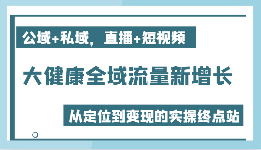 大健康产业全域流量新增长6.0，公域流量 公域，直播间 小视频，从查找到快速变现实际操作终点-番茄副业网