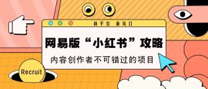 网易版“小红书的”攻略大全,新渠道 新蓝海,内容生产者不容错过的新项目-番茄副业网