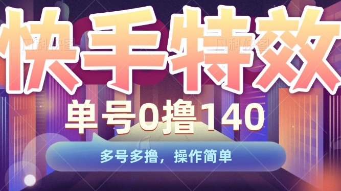 快手特效项目，单号0撸140，多号多撸，操作简单【揭秘】-番茄副业网