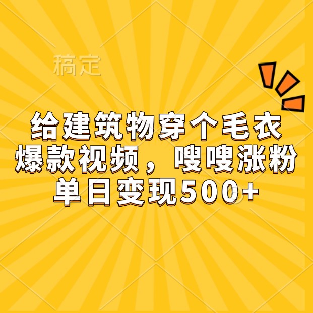 给房屋建筑穿件毛线衣，爆款短视频，嗖嗖嗖增粉，单日转现500-番茄副业网