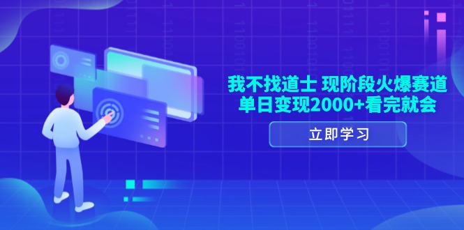 （13633期）我不找道士，现阶段火爆赛道，单日变现2000+看完就会-番茄副业网