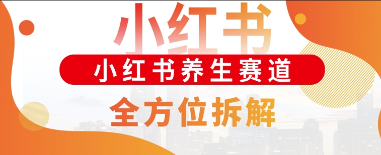 小红书养生赛道全方位玩法拆解，小白可做，轻松月入过w-番茄副业网