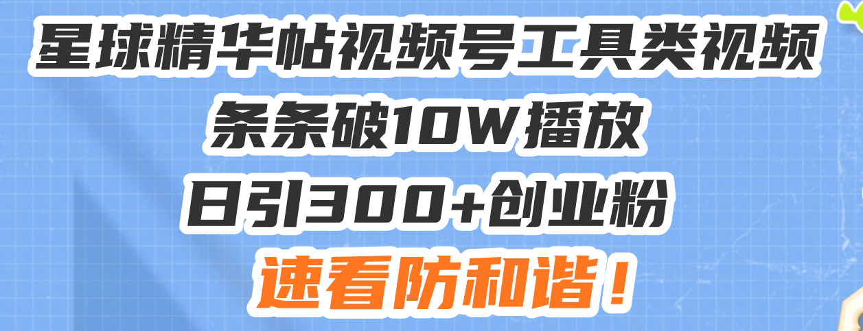 （13643期）星球精华帖视频号工具类视频条条破10W播放日引300+创业粉，速看防和谐！-番茄副业网