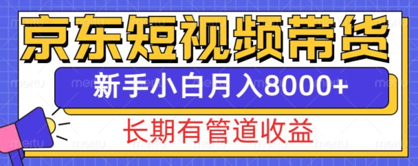京东短视频带货新玩法，长期管道收益，新手也能月入8000+-番茄副业网